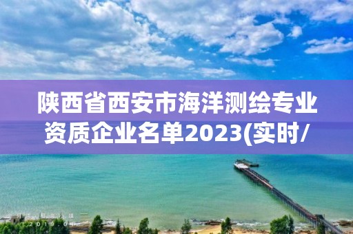 陕西省西安市海洋测绘专业资质企业名单2023(实时/更新中)