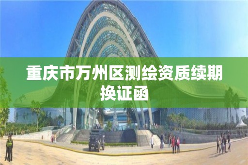 重庆市万州区测绘资质续期换证函