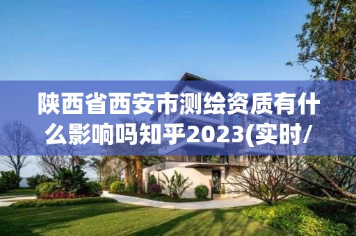 陕西省西安市测绘资质有什么影响吗知乎2023(实时/更新中)