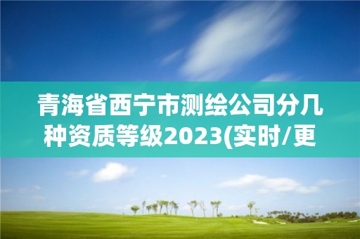 青海省西宁市测绘公司分几种资质等级2023(实时/更新中)