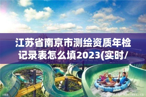 江苏省南京市测绘资质年检记录表怎么填2023(实时/更新中)