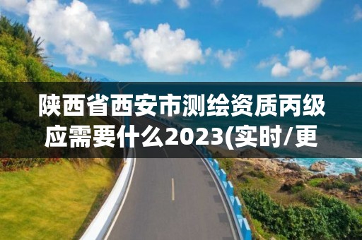 陕西省西安市测绘资质丙级应需要什么2023(实时/更新中)