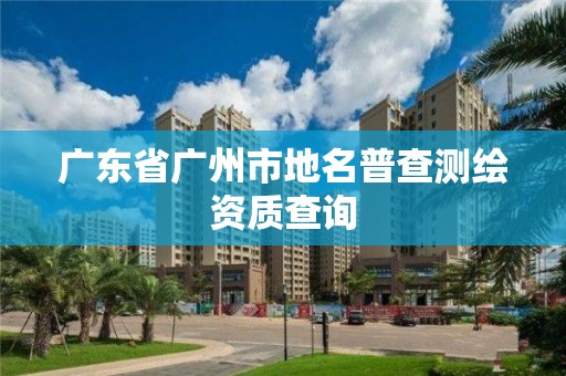 广东省广州市地名普查测绘资质查询