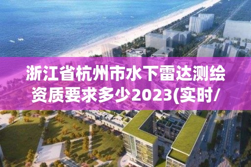 浙江省杭州市水下雷达测绘资质要求多少2023(实时/更新中)