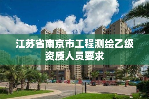 江苏省南京市工程测绘乙级资质人员要求