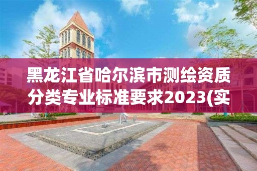 黑龙江省哈尔滨市测绘资质分类专业标准要求2023(实时/更新中)