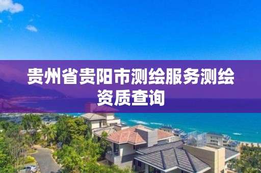 贵州省贵阳市测绘服务测绘资质查询