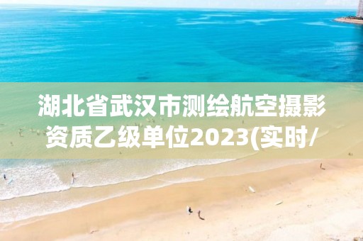 湖北省武汉市测绘航空摄影资质乙级单位2023(实时/更新中)