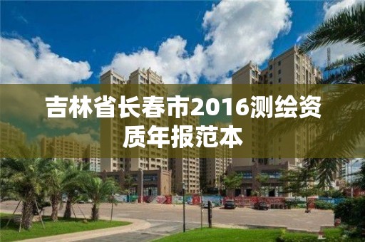 吉林省长春市2016测绘资质年报范本