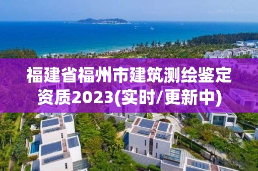 福建省福州市建筑测绘鉴定资质2023(实时/更新中)