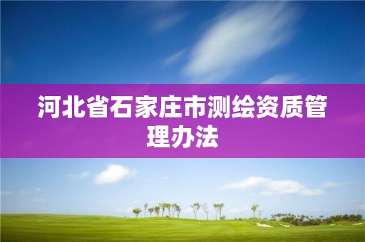 河北省石家庄市测绘资质管理办法