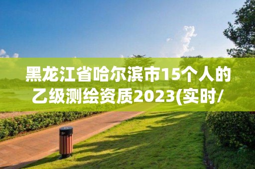 黑龙江省哈尔滨市15个人的乙级测绘资质2023(实时/更新中)