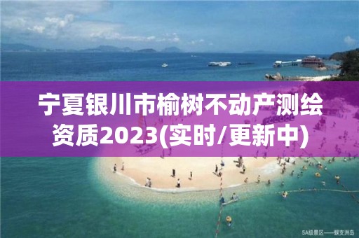 宁夏银川市榆树不动产测绘资质2023(实时/更新中)