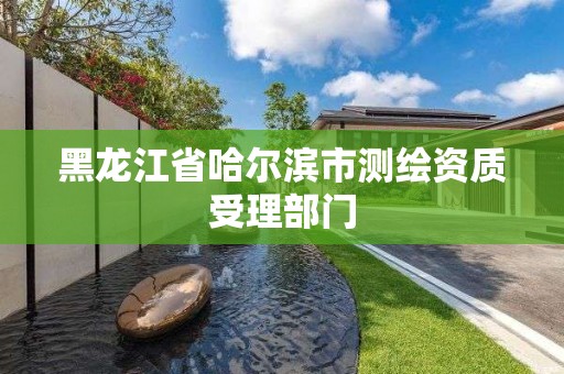 黑龙江省哈尔滨市测绘资质受理部门