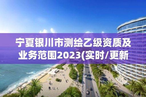 宁夏银川市测绘乙级资质及业务范围2023(实时/更新中)