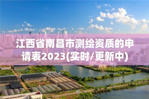 江西省南昌市测绘资质的申请表2023(实时/更新中)