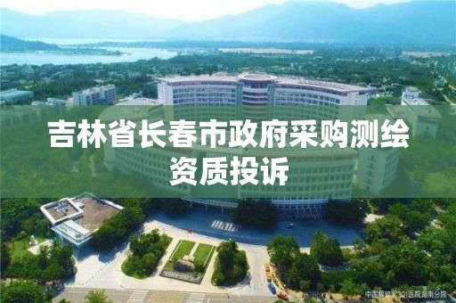 吉林省长春市政府采购测绘资质投诉