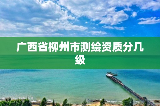 广西省柳州市测绘资质分几级