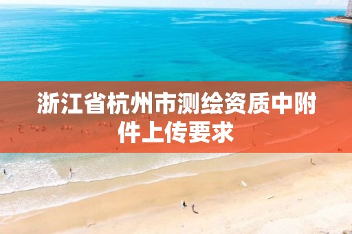 浙江省杭州市测绘资质中附件上传要求