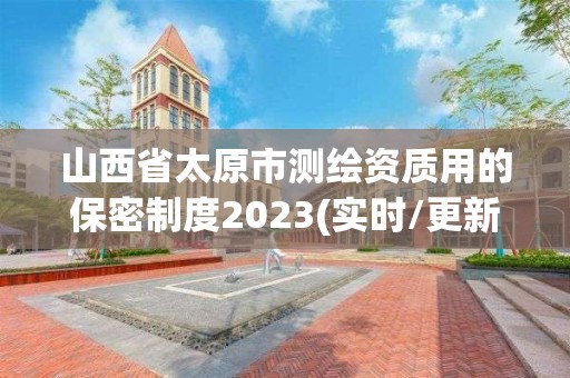 山西省太原市测绘资质用的保密制度2023(实时/更新中)