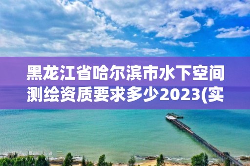 黑龙江省哈尔滨市水下空间测绘资质要求多少2023(实时/更新中)