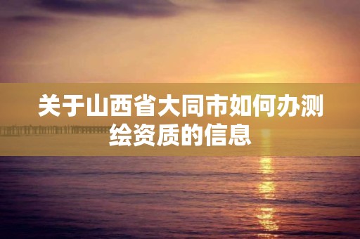 关于山西省大同市如何办测绘资质的信息