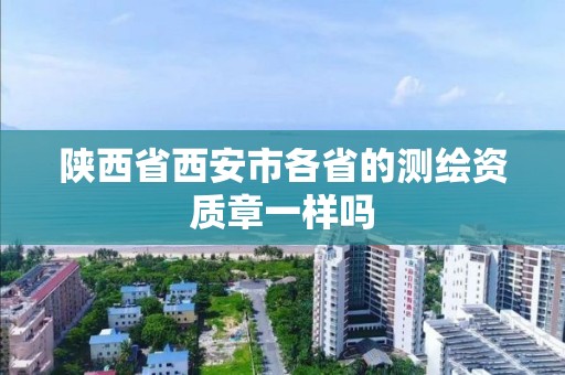 陕西省西安市各省的测绘资质章一样吗