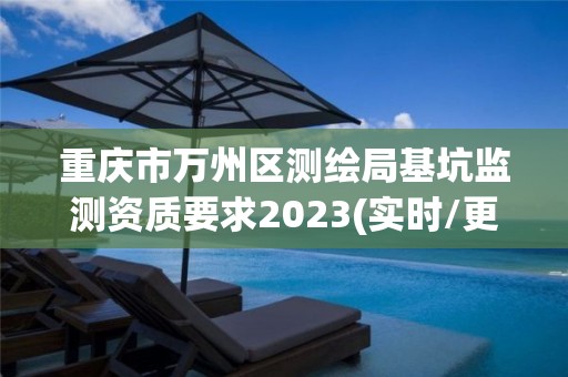 重庆市万州区测绘局基坑监测资质要求2023(实时/更新中)