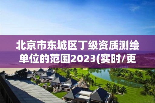 北京市东城区丁级资质测绘单位的范围2023(实时/更新中)