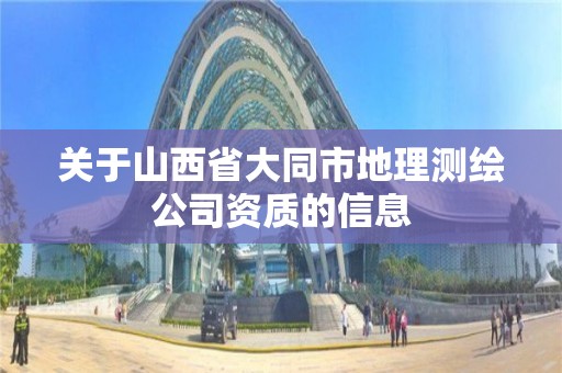 关于山西省大同市地理测绘公司资质的信息