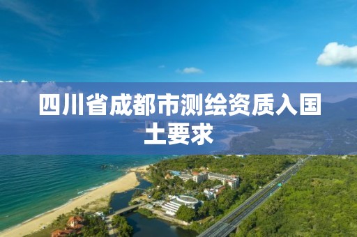 四川省成都市测绘资质入国土要求