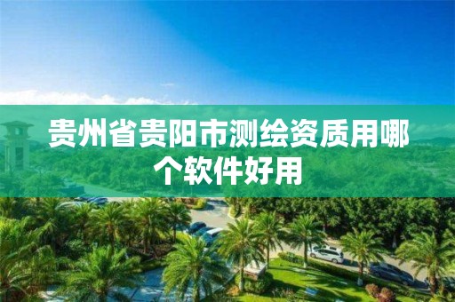 贵州省贵阳市测绘资质用哪个软件好用