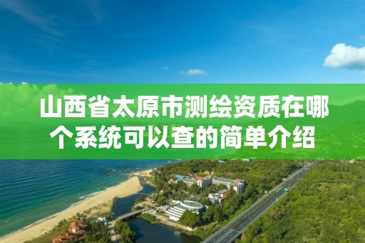 山西省太原市测绘资质在哪个系统可以查的简单介绍