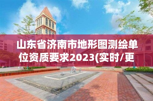 山东省济南市地形图测绘单位资质要求2023(实时/更新中)