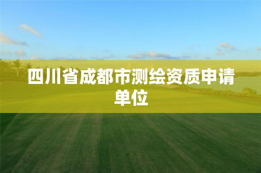 四川省成都市测绘资质申请单位