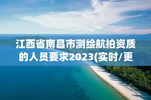 江西省南昌市测绘航拍资质的人员要求2023(实时/更新中)