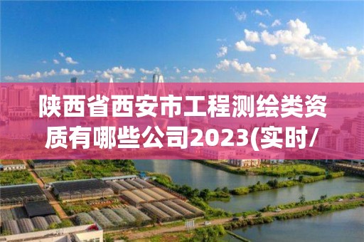 陕西省西安市工程测绘类资质有哪些公司2023(实时/更新中)