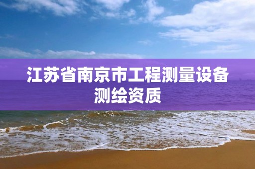 江苏省南京市工程测量设备测绘资质