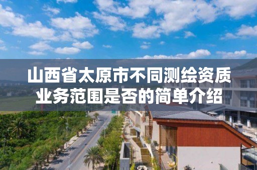 山西省太原市不同测绘资质业务范围是否的简单介绍