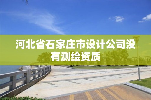 河北省石家庄市设计公司没有测绘资质