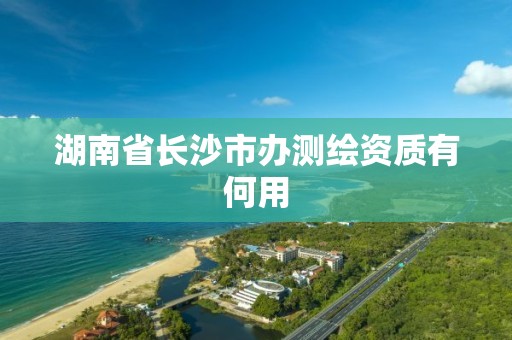 湖南省长沙市办测绘资质有何用