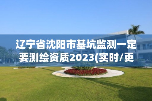 辽宁省沈阳市基坑监测一定要测绘资质2023(实时/更新中)