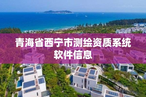 青海省西宁市测绘资质系统软件信息