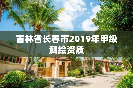 吉林省长春市2019年甲级测绘资质