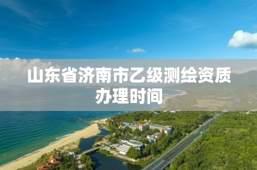 山东省济南市乙级测绘资质办理时间