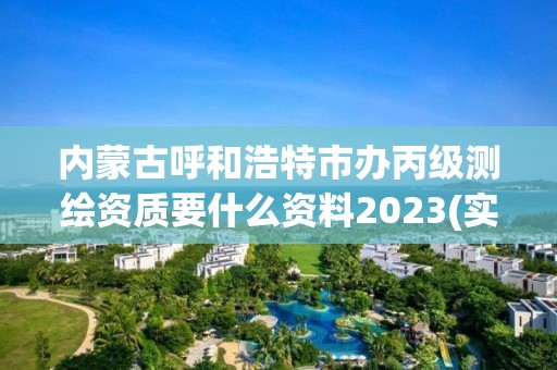 内蒙古呼和浩特市办丙级测绘资质要什么资料2023(实时/更新中)