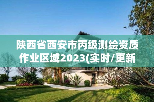 陕西省西安市丙级测绘资质作业区域2023(实时/更新中)