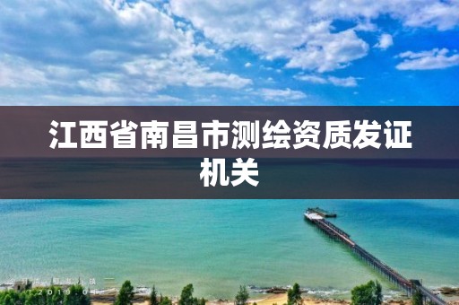 江西省南昌市测绘资质发证机关