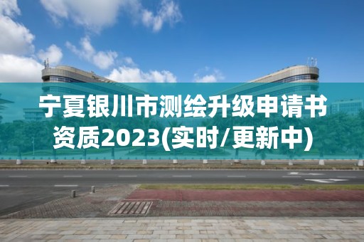 宁夏银川市测绘升级申请书资质2023(实时/更新中)