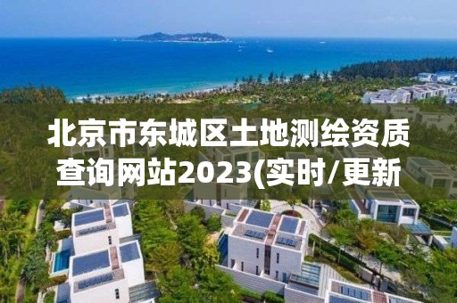 北京市东城区土地测绘资质查询网站2023(实时/更新中)